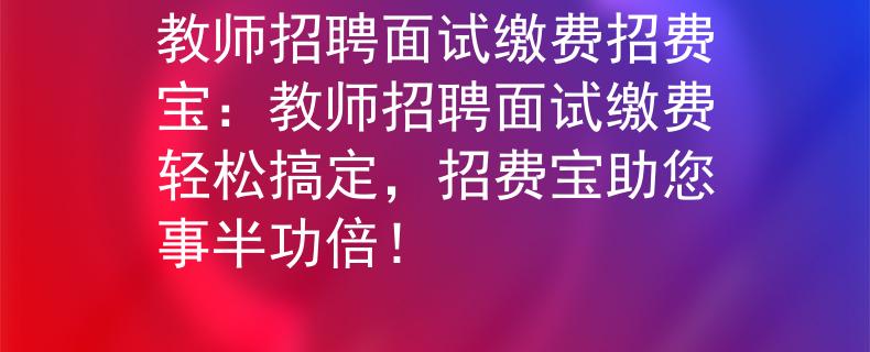教师招聘面试缴费招费宝:教师招聘面试缴费轻松搞定,招费宝助您事半功倍! 教师招聘面试缴费招费宝:教师招聘面试缴费轻松搞定,招费宝助您事半功倍!