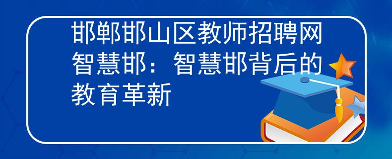 邯郸邯山区教师招聘网智慧邯:智慧邯背后的教育革新 邯郸邯山区教师招聘网智慧邯:智慧邯背后的教育革新