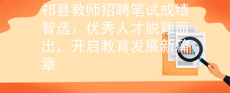 祁县教师招聘笔试成绩智选:优秀人才脱颖而出,开启教育发展新篇章 祁县教师招聘笔试成绩智选:优秀人才脱颖而出,开启教育发展新篇章