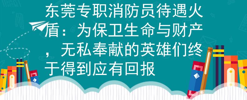 东莞专职消防员待遇火盾：为保卫生命与财产，无私奉献的英雄们终于得到应有回报