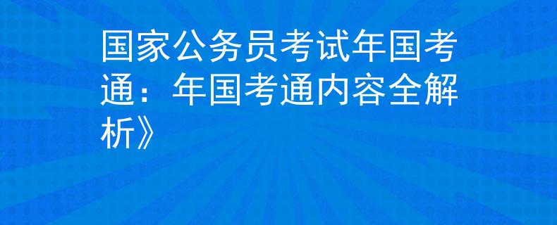 国家公务员考试年国考通:年国考通内容全解析》 国家公务员考试年国考通:年国考通内容全解析》