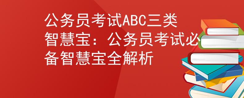 公务员考试ABC三类智慧宝:公务员考试必备智慧宝全解析 公务员考试ABC三类智慧宝:公务员考试必备智慧宝全解析
