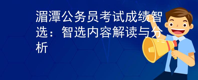 湄潭公务员考试成绩智选:智选内容解读与分析 湄潭公务员考试成绩智选:智选内容解读与分析