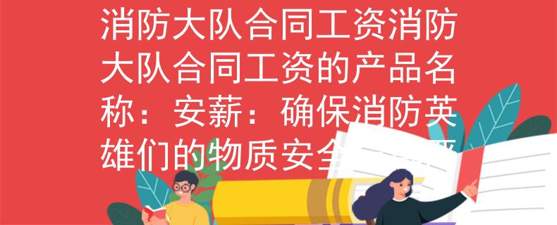 消防大队合同工资消防大队合同工资的产品名称：安薪：确保消防英雄们的物质安全与尊严