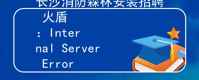 长沙消防森林安装招聘 火盾
：Internal Server Error