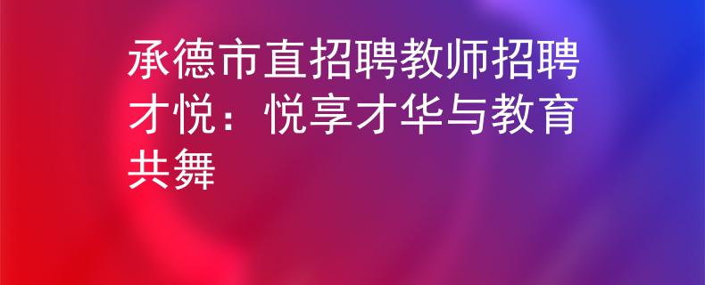 承德市直招聘教师招聘才悦：悦享才华与教育共舞