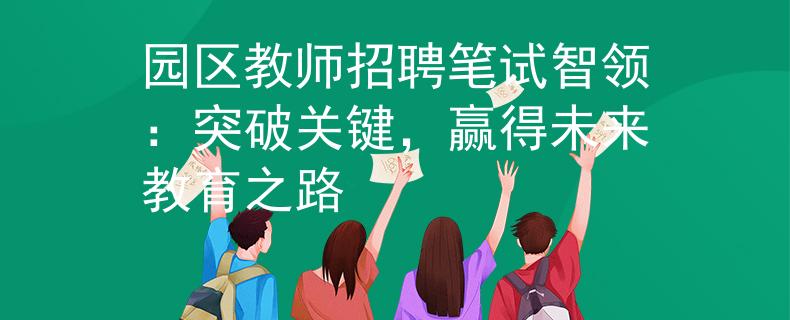 园区教师招聘笔试智领：突破关键，赢得未来教育之路