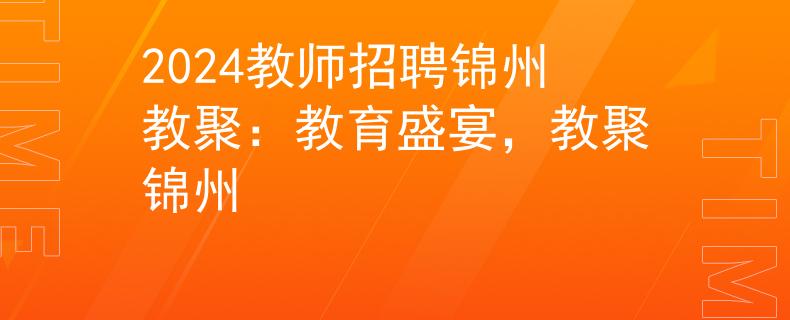 2024教师招聘锦州教聚：教育盛宴，教聚锦州