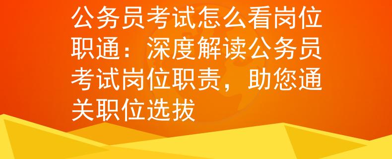 公务员考试怎么看岗位职通：深度解读公务员考试岗位职责，助您通关职位选拔