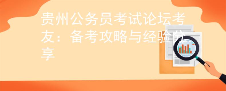 贵州公务员考试论坛考友：备考攻略与经验分享