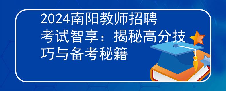 2024南阳教师招聘考试智享：揭秘高分技巧与备考秘籍