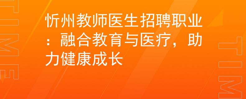 忻州教师医生招聘职业：融合教育与医疗，助力健康成长