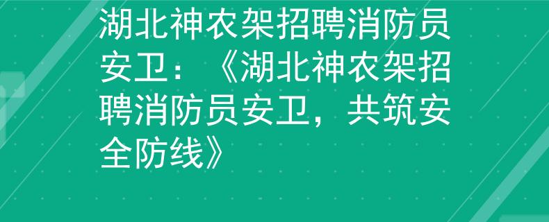 湖北神农架招聘消防员安卫：《湖北神农架招聘消防员安卫，共筑安全防线》