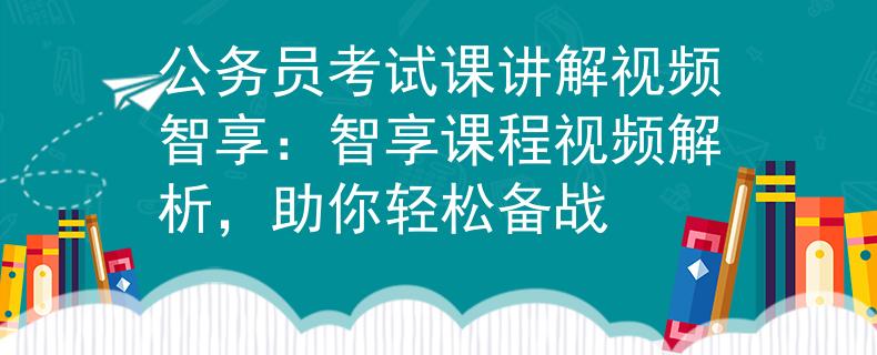 公务员考试课讲解视频智享：智享课程视频解析，助你轻松备战