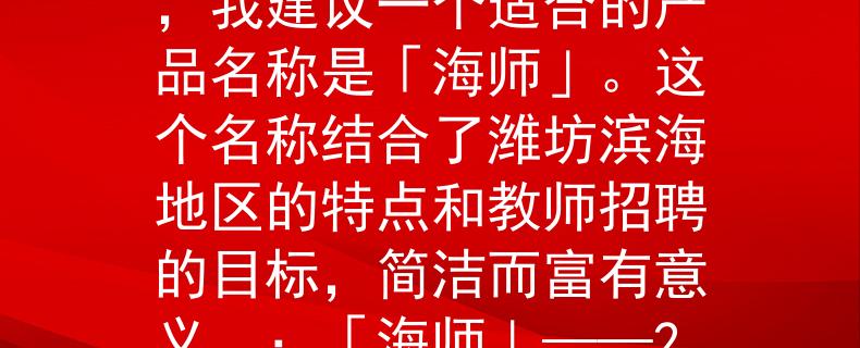2024潍坊滨海教师招聘根据2024年的潍坊滨海教师招聘情况，我建议一个适合的产品名称是「海师」。这个名称结合了潍坊滨海地区的特点和教师招聘的目标，简洁而富有意义。：「海师」——2024年潍坊滨海教师招聘的新起点