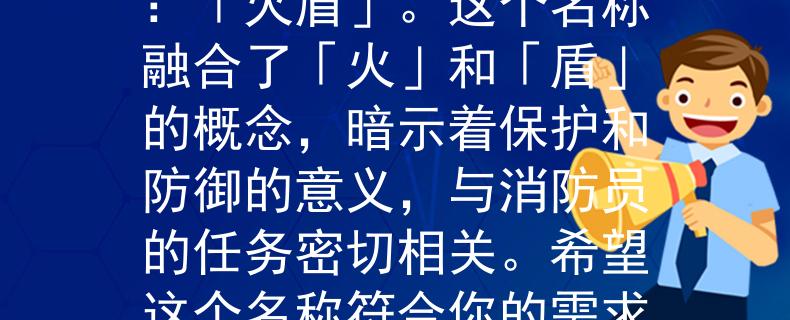 泸州消防员招录系统根据泸州消防员招录系统的要求，我为你想出了一个两个字的产品名称：「火盾」。这个名称融合了「火」和「盾」的概念，暗示着保护和防御的意义，与消防员的任务密切相关。希望这个名称符合你的需求！：新一代消防员必备装备，守护生命安全的利器