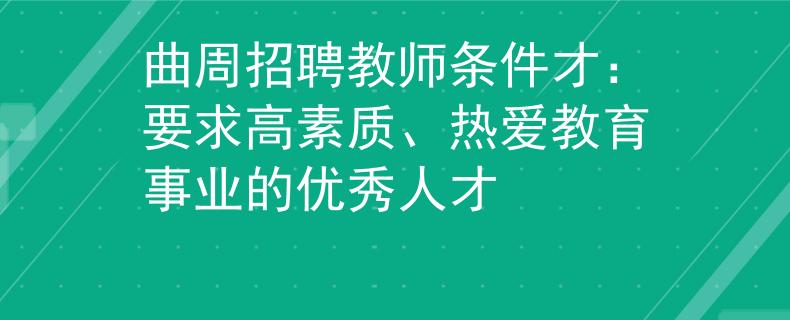 曲周招聘教师条件才：要求高素质、热爱教育事业的优秀人才
