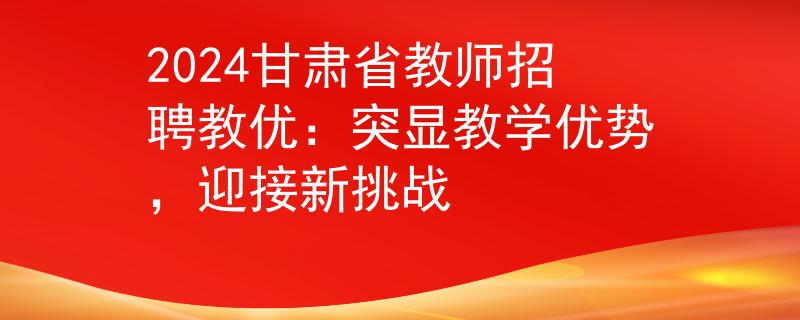 2024甘肃省教师招聘教优：突显教学优势，迎接新挑战