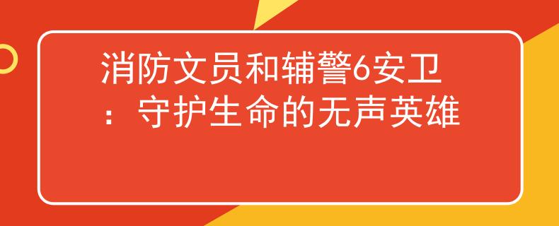消防文员和辅警6安卫：守护生命的无声英雄