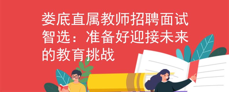 娄底直属教师招聘面试智选：准备好迎接未来的教育挑战