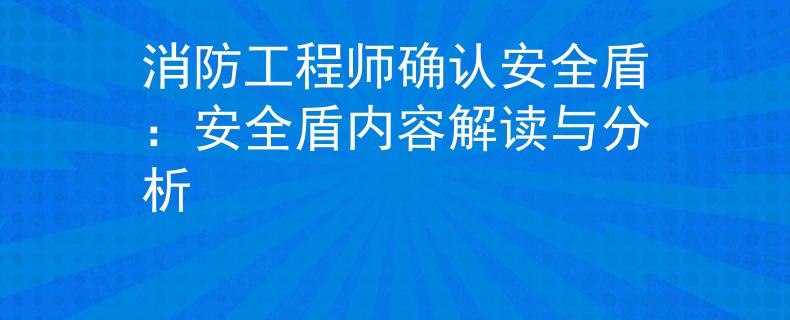 消防工程师确认安全盾：安全盾内容解读与分析