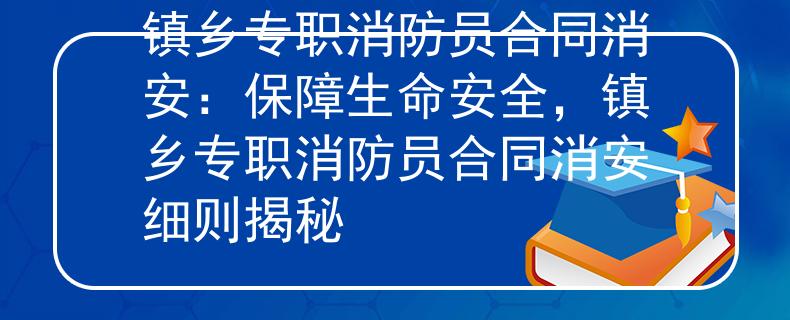镇乡专职消防员合同消安：保障生命安全，镇乡专职消防员合同消安细则揭秘