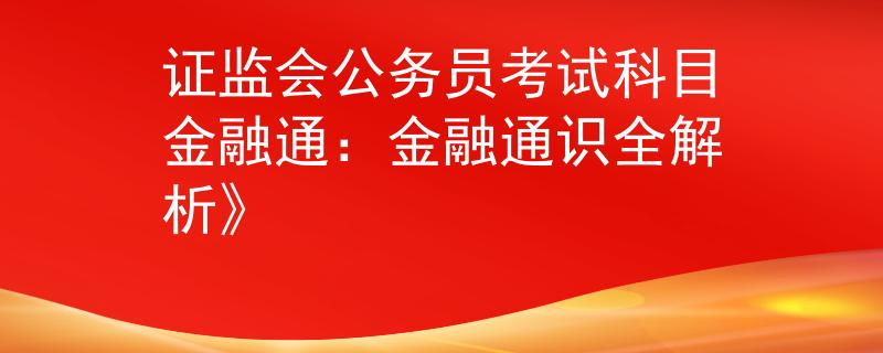 证监会公务员考试科目金融通：金融通识全解析》