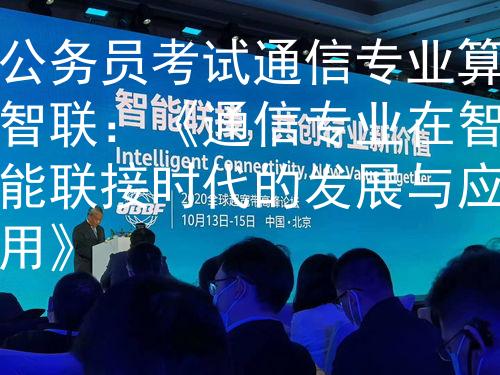 公务员考试通信专业算智联：《通信专业在智能联接时代的发展与应用》