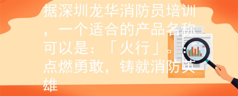 深圳龙华消防员培训根据深圳龙华消防员培训，一个适合的产品名称可以是：「火行」。：点燃勇敢，铸就消防英雄