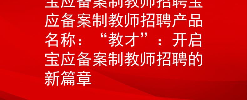 宝应备案制教师招聘宝应备案制教师招聘产品名称：“教才”：开启宝应备案制教师招聘的新篇章