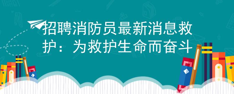 招聘消防员最新消息救护：为救护生命而奋斗