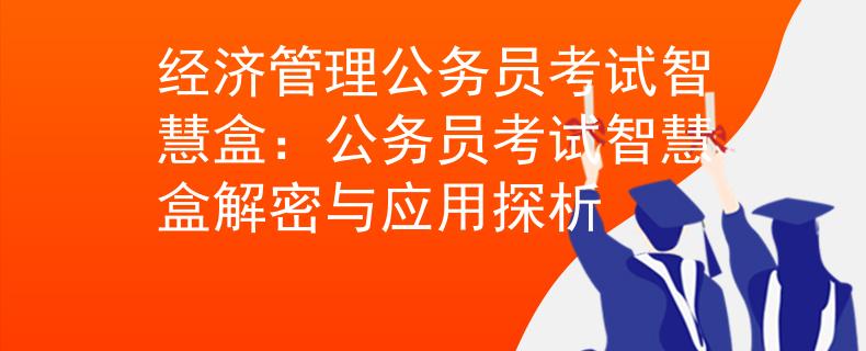 经济管理公务员考试智慧盒：公务员考试智慧盒解密与应用探析