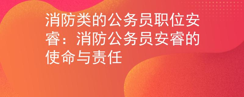 消防类的公务员职位安睿：消防公务员安睿的使命与责任