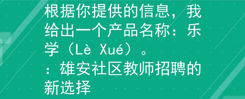 河北雄安社区教师招聘根据你提供的信息，我给出一个产品名称：乐学（Lè Xué）。：雄安社区教师招聘的新选择