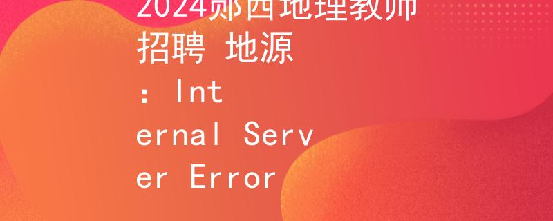 2024郧西地理教师招聘 地源
：Internal Server Error