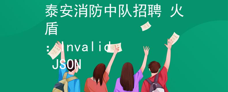泰安消防中队招聘 火盾
：Invalid JSON