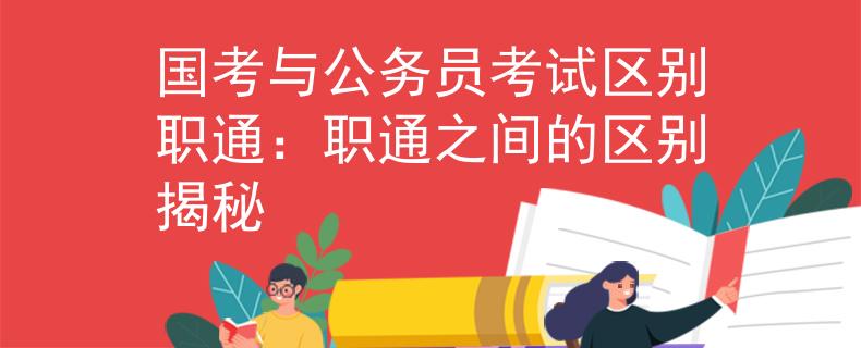 国考与公务员考试区别职通：职通之间的区别揭秘