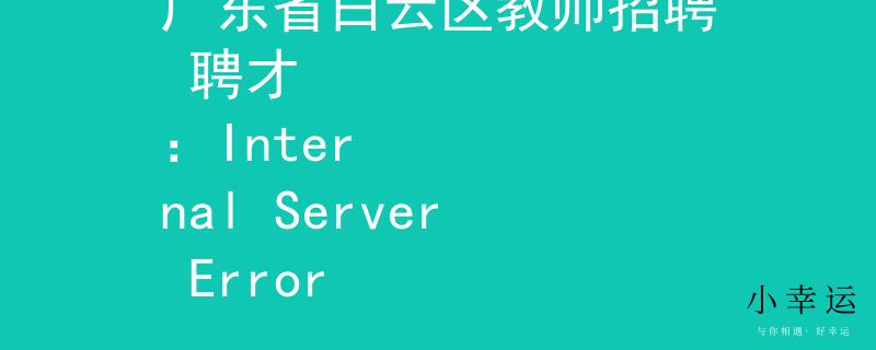 广东省白云区教师招聘 聘才
：Internal Server Error