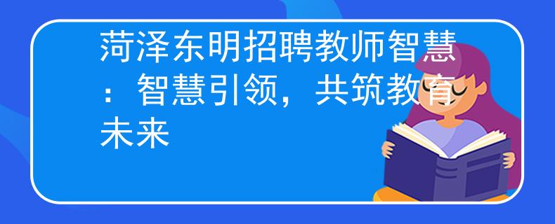 菏泽东明招聘教师智慧：智慧引领，共筑教育未来