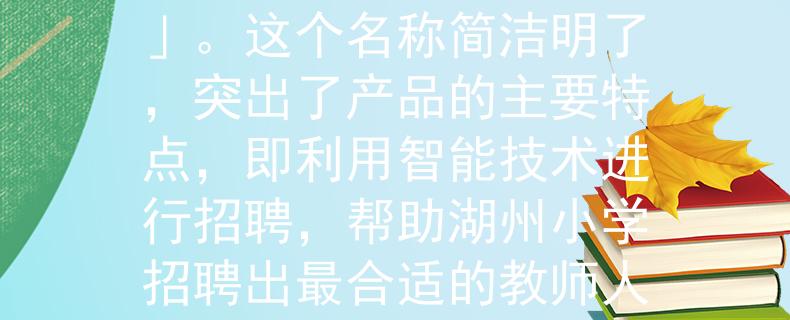 2024湖州小学教师招聘根据您的需求，我为2024湖州小学教师招聘想到了一个两个字的产品名称：「智招」。这个名称简洁明了，突出了产品的主要特点，即利用智能技术进行招聘，帮助湖州小学招聘出最合适的教师人选。希望这个名称符合您的要求！：湖州小学教师招聘的智能解决方案