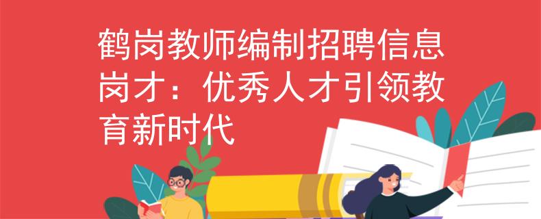 鹤岗教师编制招聘信息岗才：优秀人才引领教育新时代