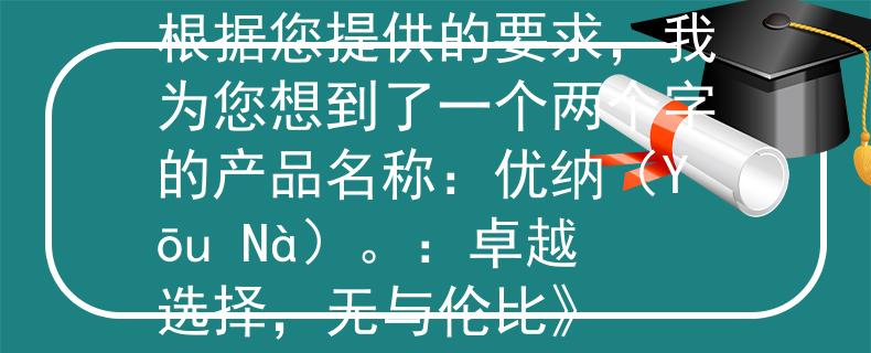 黑龙江公务员考试补录根据您提供的要求，我为您想到了一个两个字的产品名称：优纳（Yōu Nà）。：卓越选择，无与伦比》