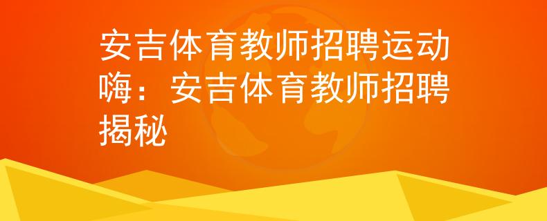 安吉体育教师招聘运动嗨：安吉体育教师招聘揭秘