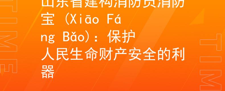 山东省建构消防员消防宝 (Xiāo Fáng Bǎo)：保护人民生命财产安全的利器