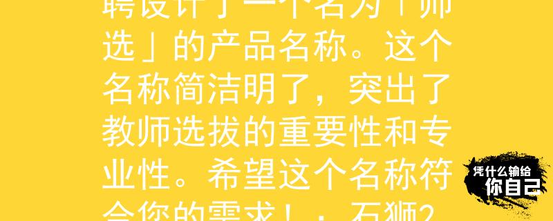 石狮207年教师招聘根据您提供的信息，我为石狮207年教师招聘设计了一个名为「师选」的产品名称。这个名称简洁明了，突出了教师选拔的重要性和专业性。希望这个名称符合您的需求！：石狮207年教师招聘的重要性与专业性突出》