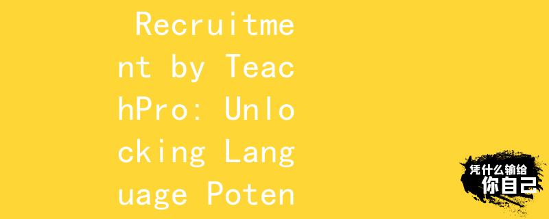 北京英文教师招聘TeachPro：Beijing English Teacher Recruitment by TeachPro: Unlocking Language Potential in the Capital City