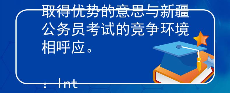 新疆公务员考试竞争 胜势（Shèngshì）：意味着取得成功取得优势的意思与新疆公务员考试的竞争环境相呼应。

：Internal Server Error