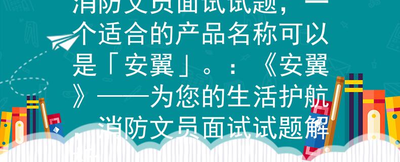 消防文员面试试题根据消防文员面试试题，一个适合的产品名称可以是「安翼」。：《安翼》——为您的生活护航，消防文员面试试题解析
