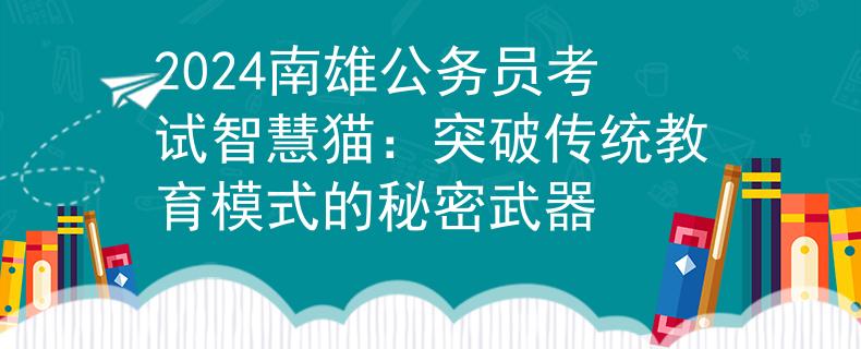2024南雄公务员考试智慧猫：突破传统教育模式的秘密武器