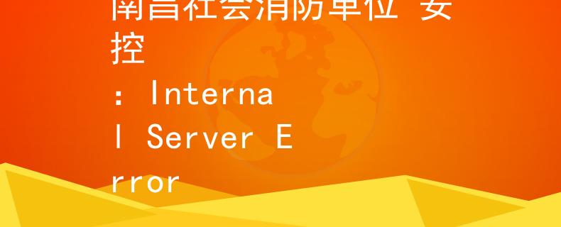 南昌社会消防单位 安控
：Internal Server Error